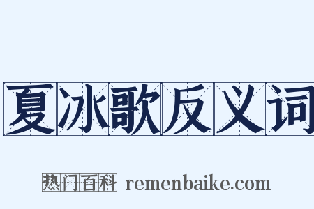 夏冰歌反义词是什么意思的图片